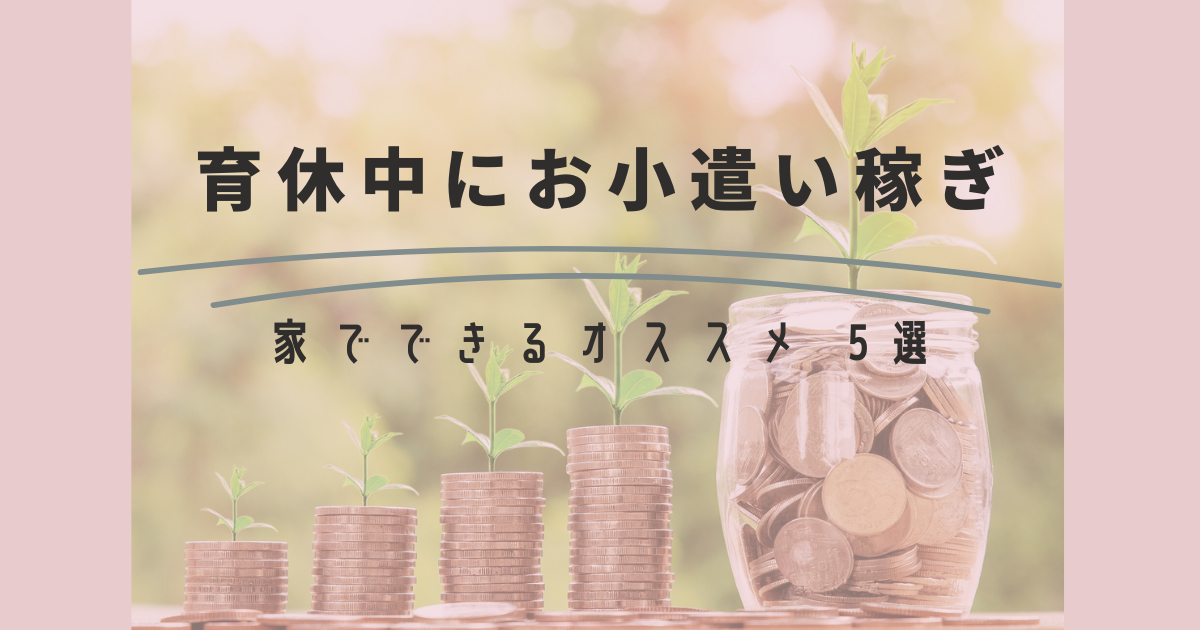 【体験談】育休中のすきま時間にお小遣い稼ぎ おすすめ 5選！はじめる前の注意点も紹介